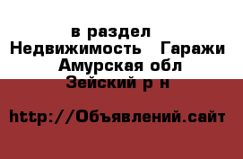  в раздел : Недвижимость » Гаражи . Амурская обл.,Зейский р-н